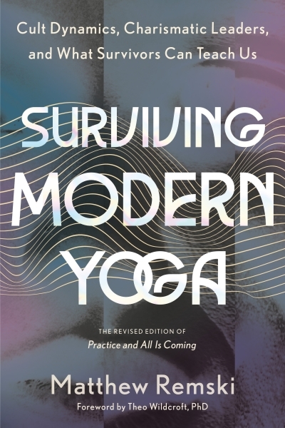 Surviving Modern Yoga : Cult Dynamics, Charismatic Leaders, and What Survivors Can Teach Us | Remski, Matthew (Auteur)